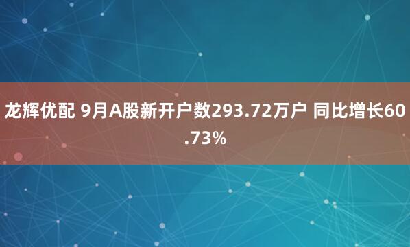 龙辉优配 9月A股新开户数293.72万户 同比增长60.73%