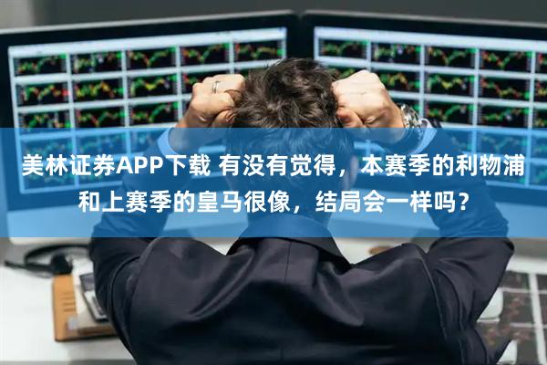 美林证券APP下载 有没有觉得，本赛季的利物浦和上赛季的皇马很像，结局会一样吗？