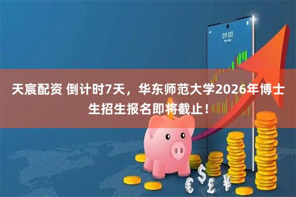 天宸配资 倒计时7天，华东师范大学2026年博士生招生报名即将截止！