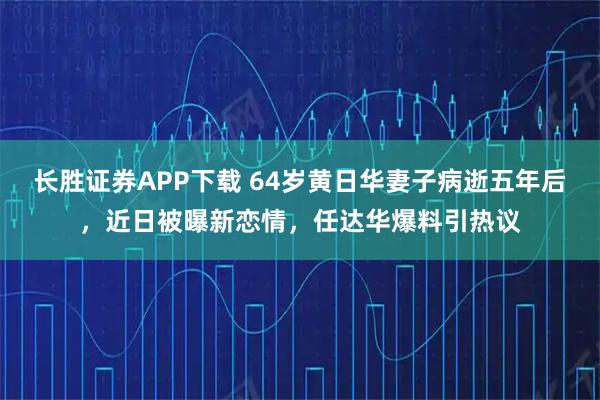 长胜证券APP下载 64岁黄日华妻子病逝五年后，近日被曝新恋情，任达华爆料引热议