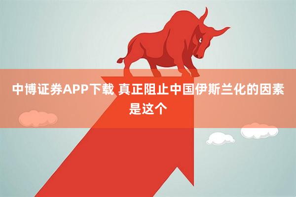 中博证券APP下载 真正阻止中国伊斯兰化的因素是这个