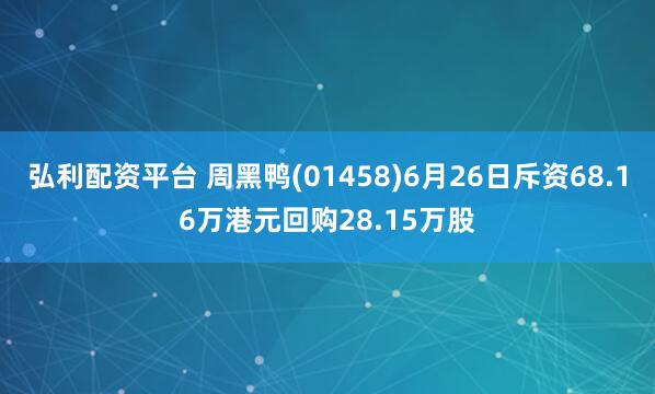 弘利配资平台 周黑鸭(01458)6月26日斥资68.16万港元回购28.15万股