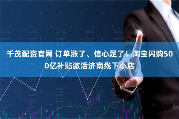 千茂配资官网 订单涨了、信心足了！淘宝闪购500亿补贴激活济南线下小店