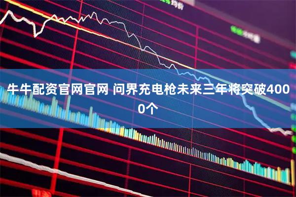牛牛配资官网官网 问界充电枪未来三年将突破4000个
