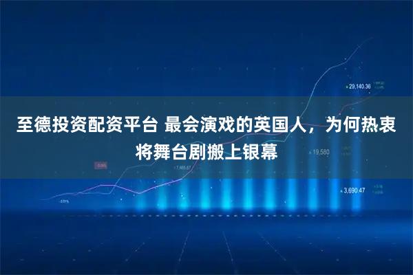 至德投资配资平台 最会演戏的英国人，为何热衷将舞台剧搬上银幕