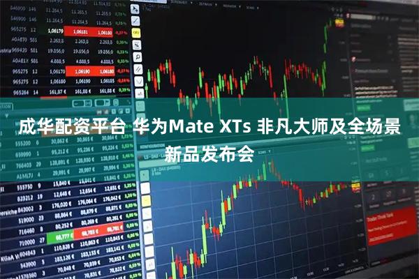 成华配资平台 华为Mate XTs 非凡大师及全场景新品发布会