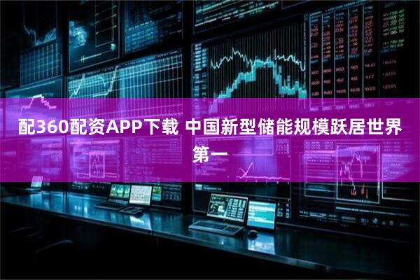 配360配资APP下载 中国新型储能规模跃居世界第一
